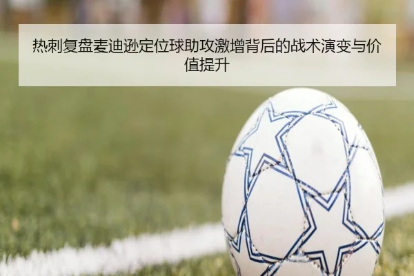 热刺复盘麦迪逊定位球助攻激增背后的战术演变与价值提升