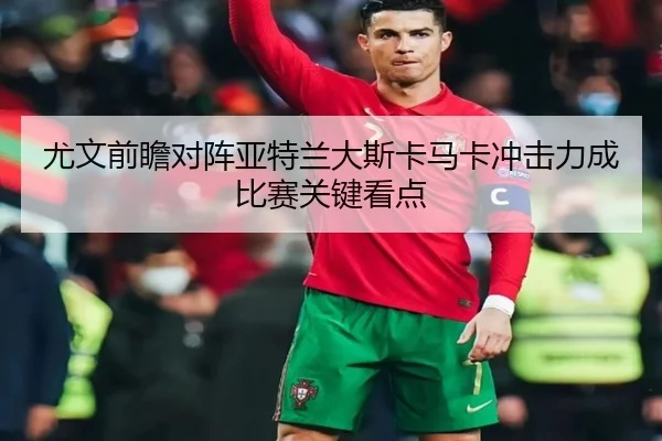 尤文前瞻对阵亚特兰大斯卡马卡冲击力成比赛关键看点