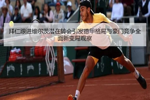 拜仁跟进维尔茨潜在转会引发德甲格局与豪门竞争全面新变局观察